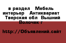  в раздел : Мебель, интерьер » Антиквариат . Тверская обл.,Вышний Волочек г.